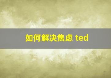 如何解决焦虑 ted